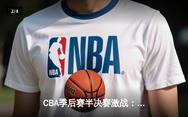 CBA季后赛半决赛激战：辽宁本钢加时险胜浙江广厦 郭艾伦关键三分定乾坤 - 2