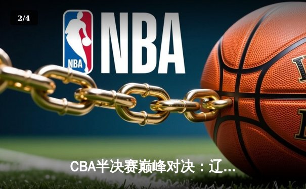 CBA半决赛巅峰对决：辽宁本钢加时险胜广东宏远，赵继伟砍下33分创生涯新高 - 2