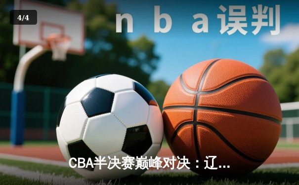 CBA半决赛巅峰对决：辽宁本钢加时险胜广东宏远，赵继伟砍下33分创生涯新高 - 4