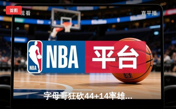 字母哥狂砍44+14率雄鹿加时逆转勇士，库里空砍36分难阻六连胜终结