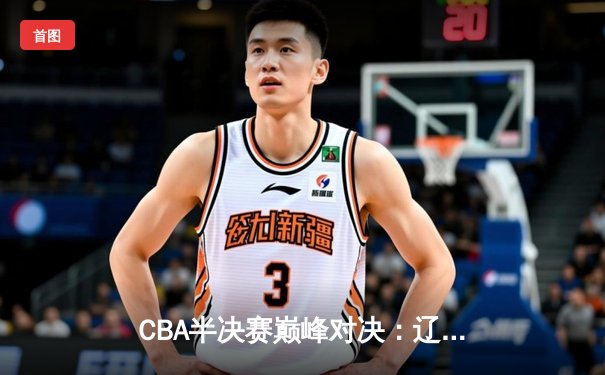 CBA半决赛巅峰对决：辽宁本钢加时险胜广东宏远，赵继伟砍35分创生涯新高