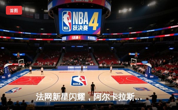 法网新星闪耀，阿尔卡拉斯三盘鏖战力克德约科维奇晋级决赛