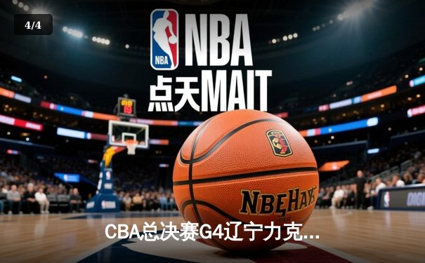 CBA总决赛G4辽宁力克广东，张镇麟34分创生涯新高助球队夺赛点 - 4