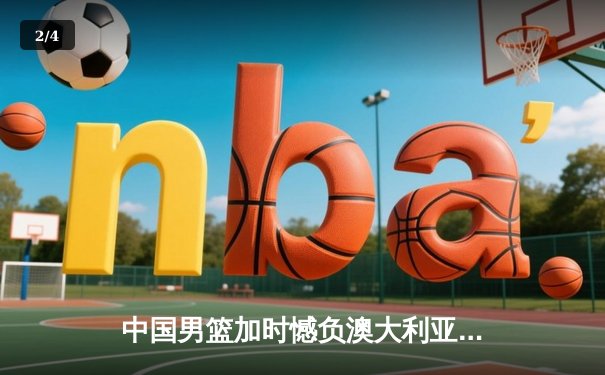 中国男篮加时憾负澳大利亚 胡金秋28+13独木难支 - 2