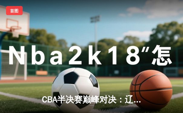 CBA半决赛巅峰对决：辽宁本钢加时险胜广东宏远，赵继伟砍下35分创个人季后赛新高
