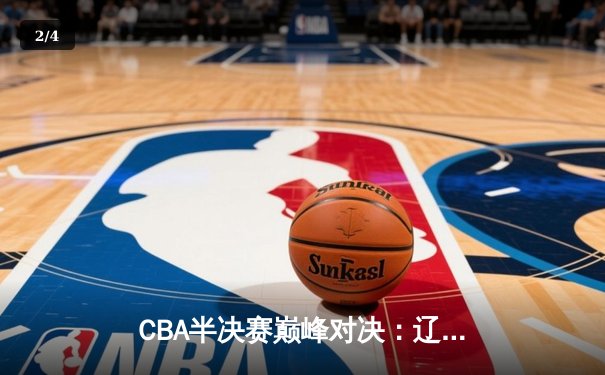 CBA半决赛巅峰对决：辽宁本钢加时险胜广东宏远，赵继伟砍下35分创个人季后赛新高 - 2