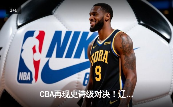 CBA再现史诗级对决！辽篮加时险胜广东，赵继伟关键三分定乾坤 - 3