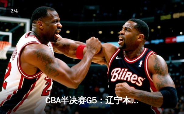 CBA半决赛G5：辽宁本钢加时逆转广东宏远 赵继伟33分导演惊天翻盘 - 2