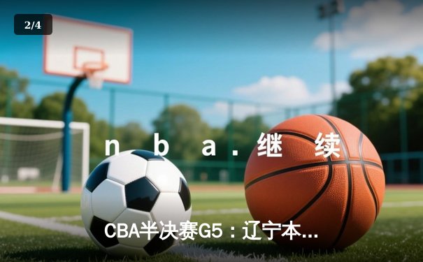 CBA半决赛G5：辽宁本钢加时逆转广东宏远 赵继伟33分导演惊天翻盘 - 2