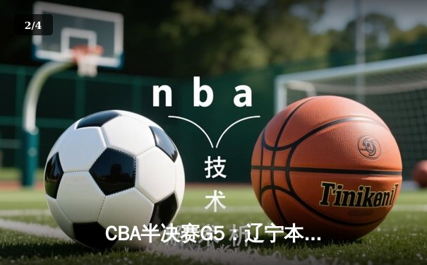 CBA半决赛G5：辽宁本钢加时逆转广东宏远 赵继伟33分导演惊天翻盘 - 2