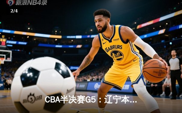 CBA半决赛G5：辽宁本钢加时逆转广东宏远 赵继伟33分导演惊天翻盘 - 2