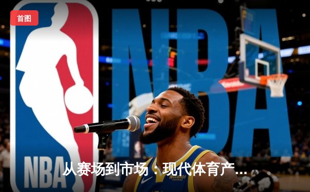 从赛场到市场：现代体育产业的价值重构与商业变革