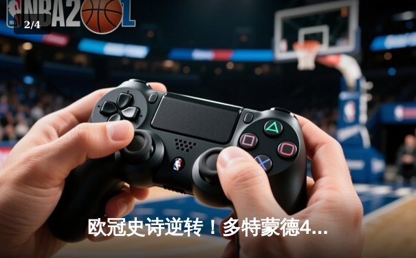 欧冠史诗逆转！多特蒙德4-3绝杀马竞，菲尔克鲁格制胜球点燃威斯特法伦 - 2