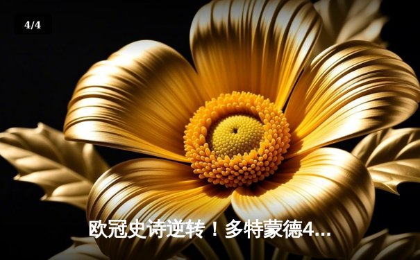 欧冠史诗逆转！多特蒙德4-3绝杀马竞，菲尔克鲁格制胜球点燃威斯特法伦 - 4