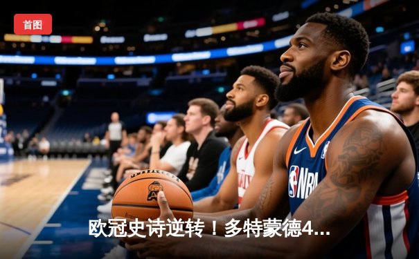 欧冠史诗逆转！多特蒙德4-3绝杀马竞，菲尔克鲁格制胜球点燃威斯特法伦