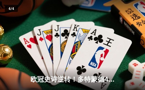 欧冠史诗逆转！多特蒙德4-3绝杀马竞，菲尔克鲁格制胜球点燃威斯特法伦 - 4
